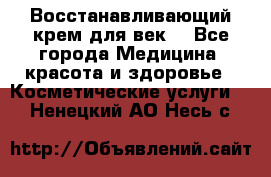 Восстанавливающий крем для век  - Все города Медицина, красота и здоровье » Косметические услуги   . Ненецкий АО,Несь с.